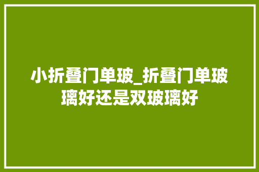 小折叠门单玻_折叠门单玻璃好还是双玻璃好