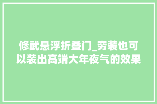 修武悬浮折叠门_穷装也可以装出高端大年夜气的效果