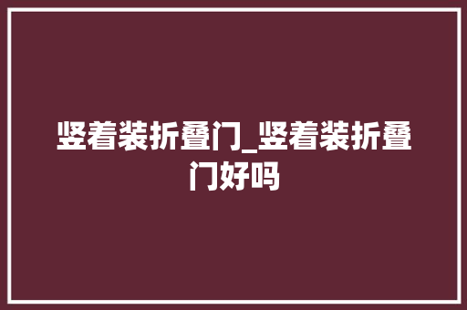 竖着装折叠门_竖着装折叠门好吗