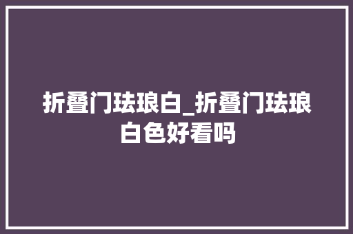 折叠门珐琅白_折叠门珐琅白色好看吗