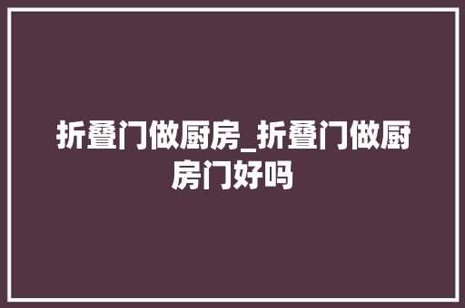 折叠门做厨房_折叠门做厨房门好吗
