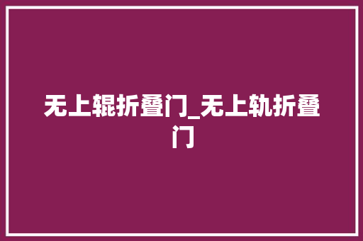 无上辊折叠门_无上轨折叠门