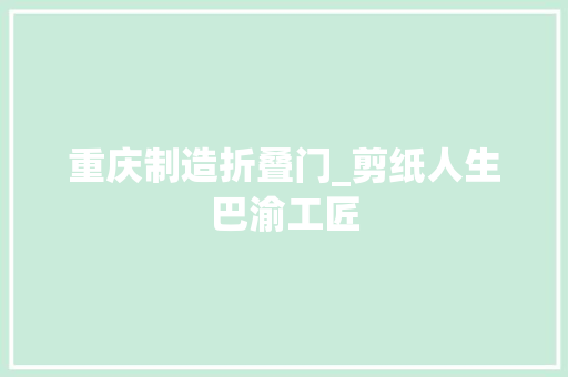 重庆制造折叠门_剪纸人生巴渝工匠