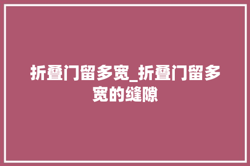 折叠门留多宽_折叠门留多宽的缝隙
