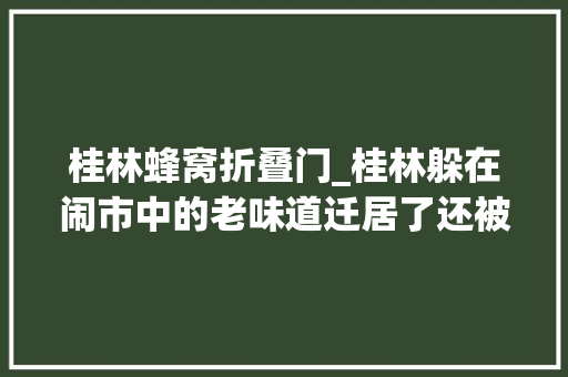 桂林蜂窝折叠门_桂林躲在闹市中的老味道迁居了还被追着跑