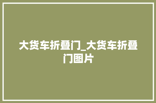 大货车折叠门_大货车折叠门图片