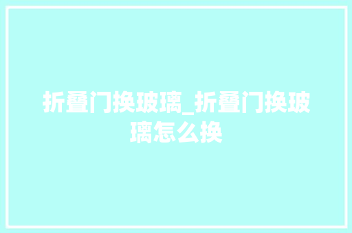 折叠门换玻璃_折叠门换玻璃怎么换