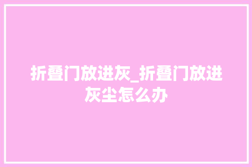 折叠门放进灰_折叠门放进灰尘怎么办