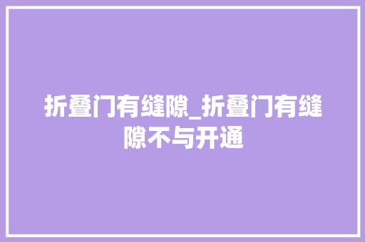 折叠门有缝隙_折叠门有缝隙不与开通