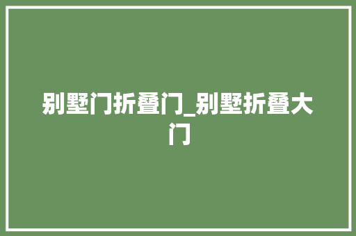 别墅门折叠门_别墅折叠大门