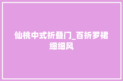 仙桃中式折叠门_百折罗裙细细风