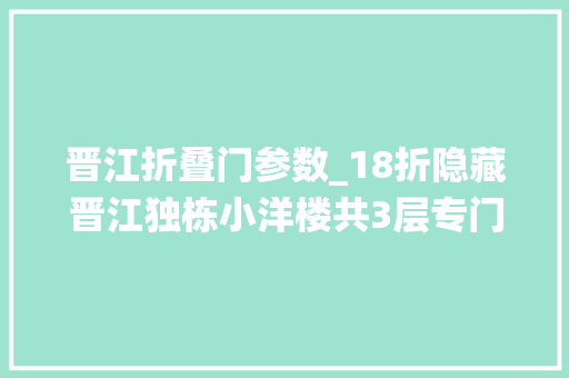 晋江折叠门参数_18折隐藏晋江独栋小洋楼共3层专门伺候小仙女来了都不想走