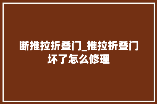 断推拉折叠门_推拉折叠门坏了怎么修理