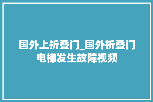 国外上折叠门_国外折叠门电梯发生故障视频