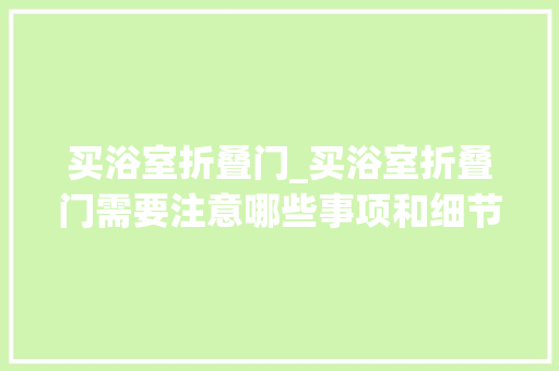 买浴室折叠门_买浴室折叠门需要注意哪些事项和细节