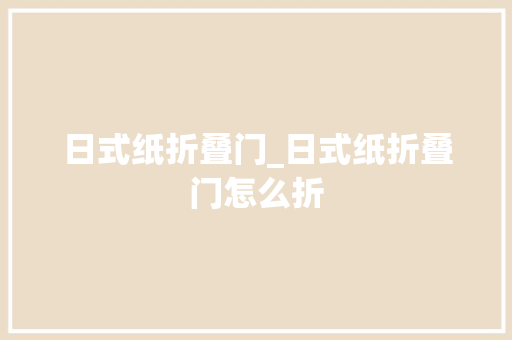 日式纸折叠门_日式纸折叠门怎么折