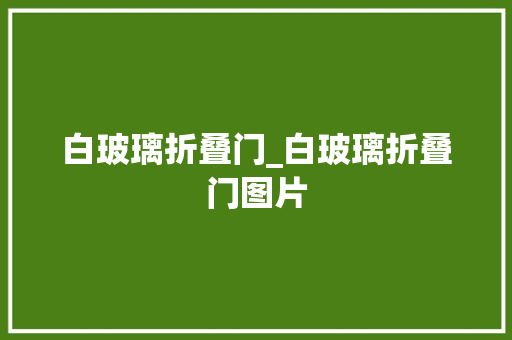 白玻璃折叠门_白玻璃折叠门图片