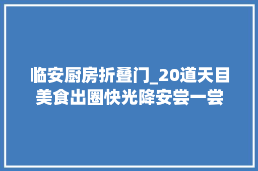 临安厨房折叠门_20道天目美食出圈快光降安尝一尝