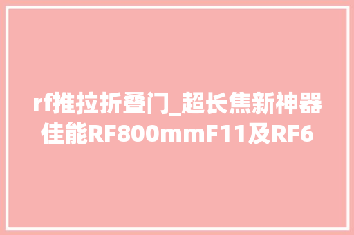 rf推拉折叠门_超长焦新神器佳能RF800mmF11及RF600mmF11试用