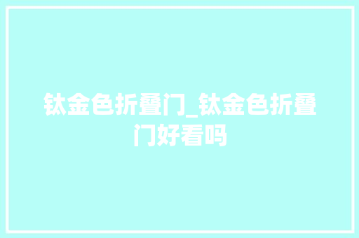 钛金色折叠门_钛金色折叠门好看吗