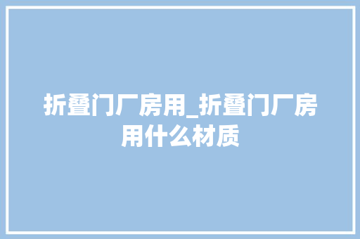 折叠门厂房用_折叠门厂房用什么材质
