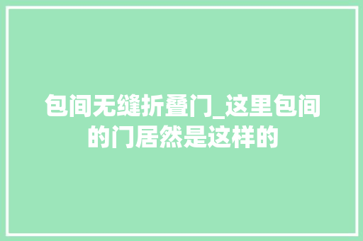 包间无缝折叠门_这里包间的门居然是这样的