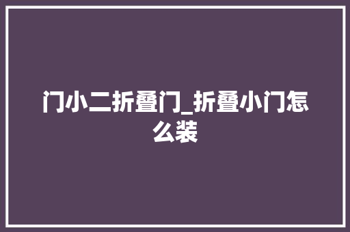 门小二折叠门_折叠小门怎么装