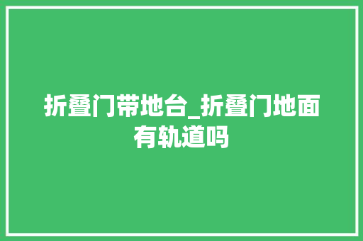 折叠门带地台_折叠门地面有轨道吗