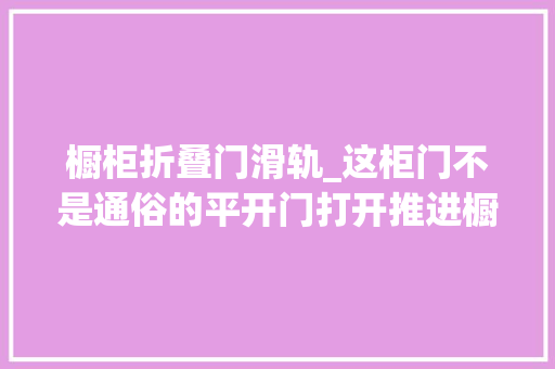 橱柜折叠门滑轨_这柜门不是通俗的平开门打开推进橱柜里好方便一点空间也不占