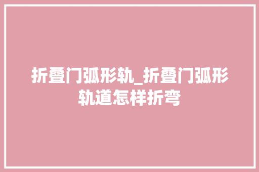 折叠门弧形轨_折叠门弧形轨道怎样折弯
