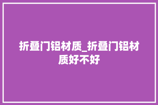 折叠门铝材质_折叠门铝材质好不好