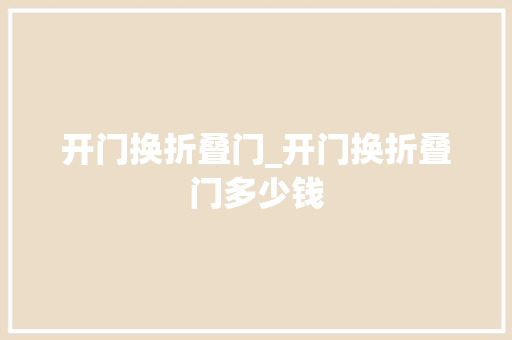 开门换折叠门_开门换折叠门多少钱