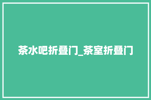 茶水吧折叠门_茶室折叠门