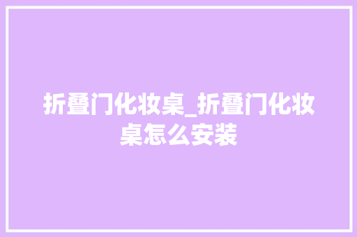 折叠门化妆桌_折叠门化妆桌怎么安装