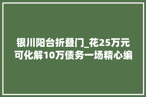 银川阳台折叠门_花25万元可化解10万债务一场精心编织的金融骗局