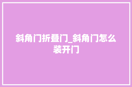 斜角门折叠门_斜角门怎么装开门