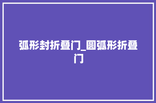 弧形封折叠门_圆弧形折叠门