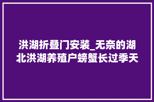 洪湖折叠门安装_无奈的湖北洪湖养殖户螃蟹长过季天天去世几十斤捞起来会去世在湖底也是去世