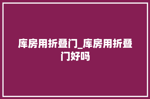 库房用折叠门_库房用折叠门好吗