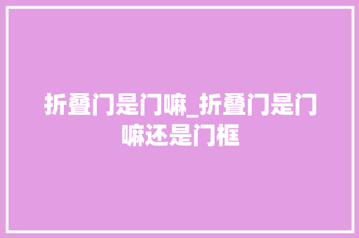 折叠门是门嘛_折叠门是门嘛还是门框