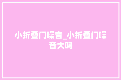 小折叠门噪音_小折叠门噪音大吗