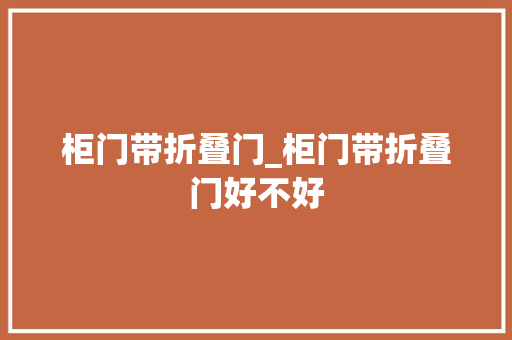 柜门带折叠门_柜门带折叠门好不好