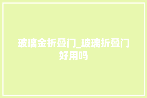 玻璃金折叠门_玻璃折叠门好用吗