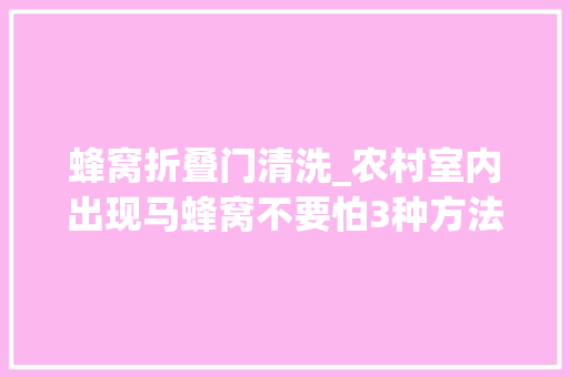 蜂窝折叠门清洗_农村室内出现马蜂窝不要怕3种方法轻松解决留心安然操作