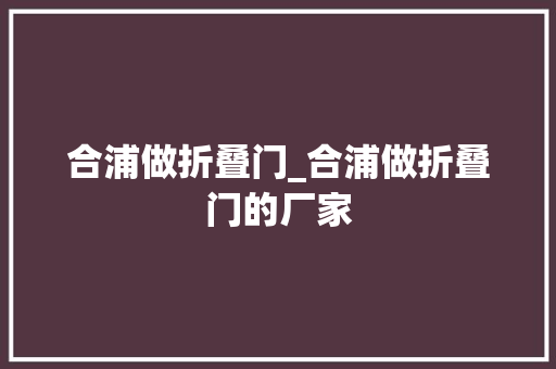 合浦做折叠门_合浦做折叠门的厂家