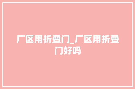 厂区用折叠门_厂区用折叠门好吗