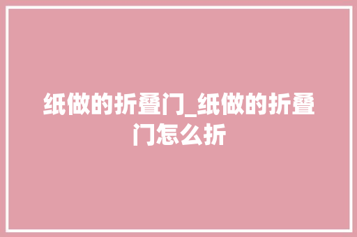 纸做的折叠门_纸做的折叠门怎么折