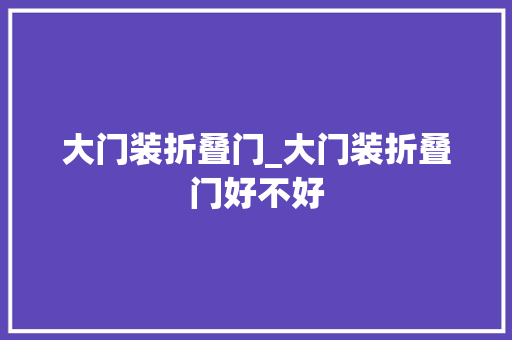 大门装折叠门_大门装折叠门好不好