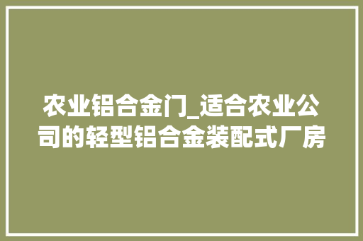 农业铝合金门_适合农业公司的轻型铝合金装配式厂房来了