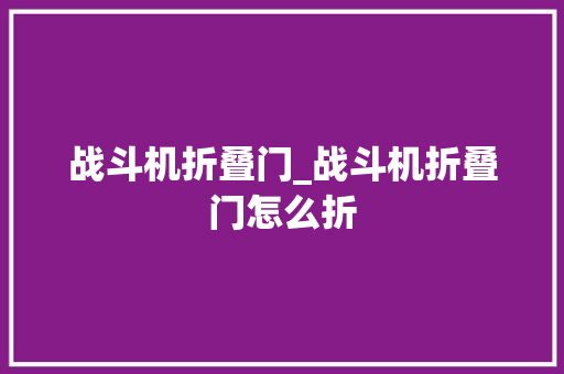 战斗机折叠门_战斗机折叠门怎么折